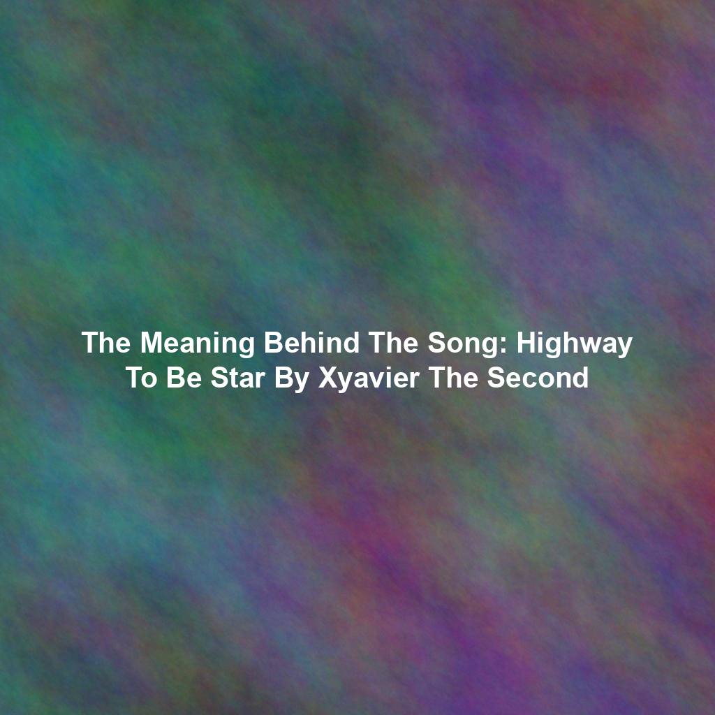 The Meaning Behind The Song: Highway To Be Star By Xyavier The Second