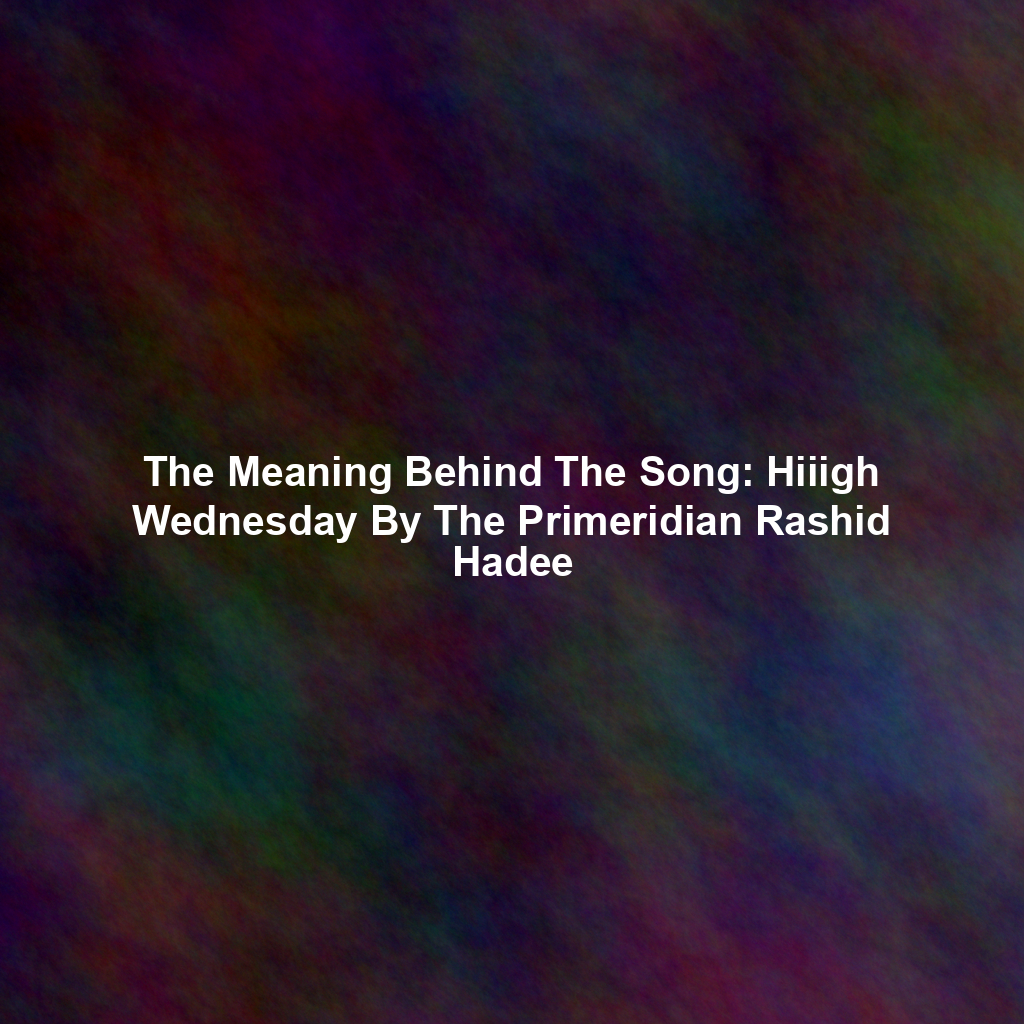 The Meaning Behind The Song: Hiiigh Wednesday By The Primeridian Rashid Hadee