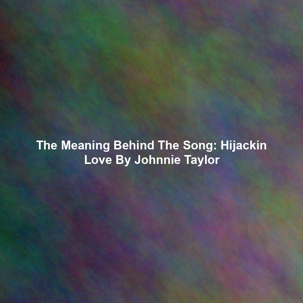 The Meaning Behind The Song: Hijackin Love By Johnnie Taylor