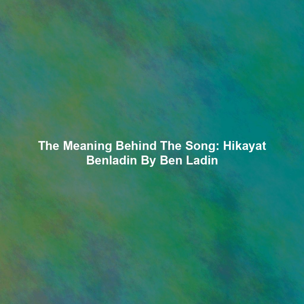 The Meaning Behind The Song: Hikayat Benladin By Ben Ladin