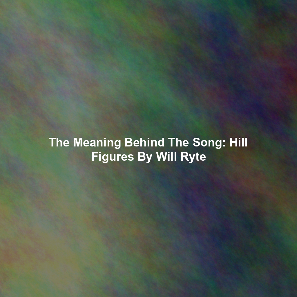 The Meaning Behind The Song: Hill Figures By Will Ryte