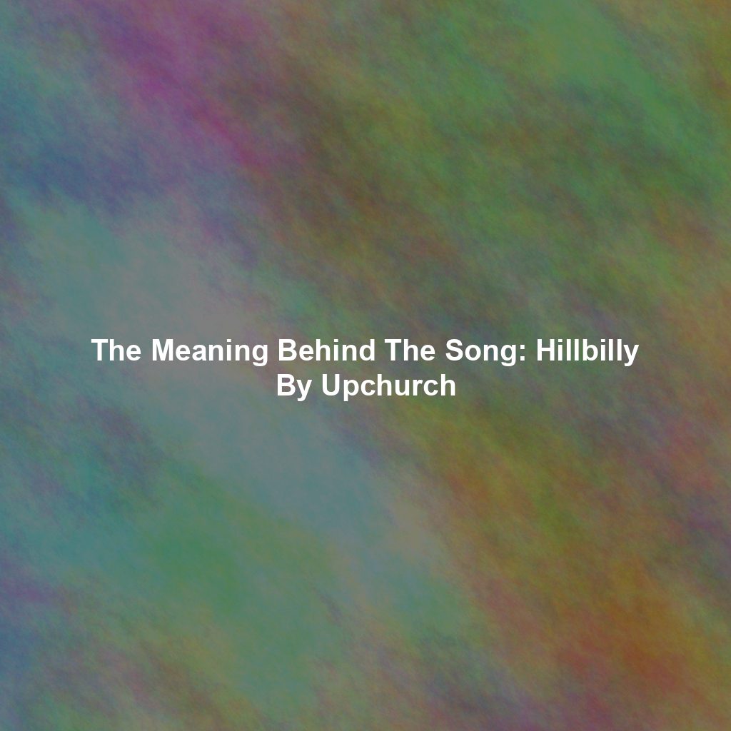 The Meaning Behind The Song: Hillbilly By Upchurch