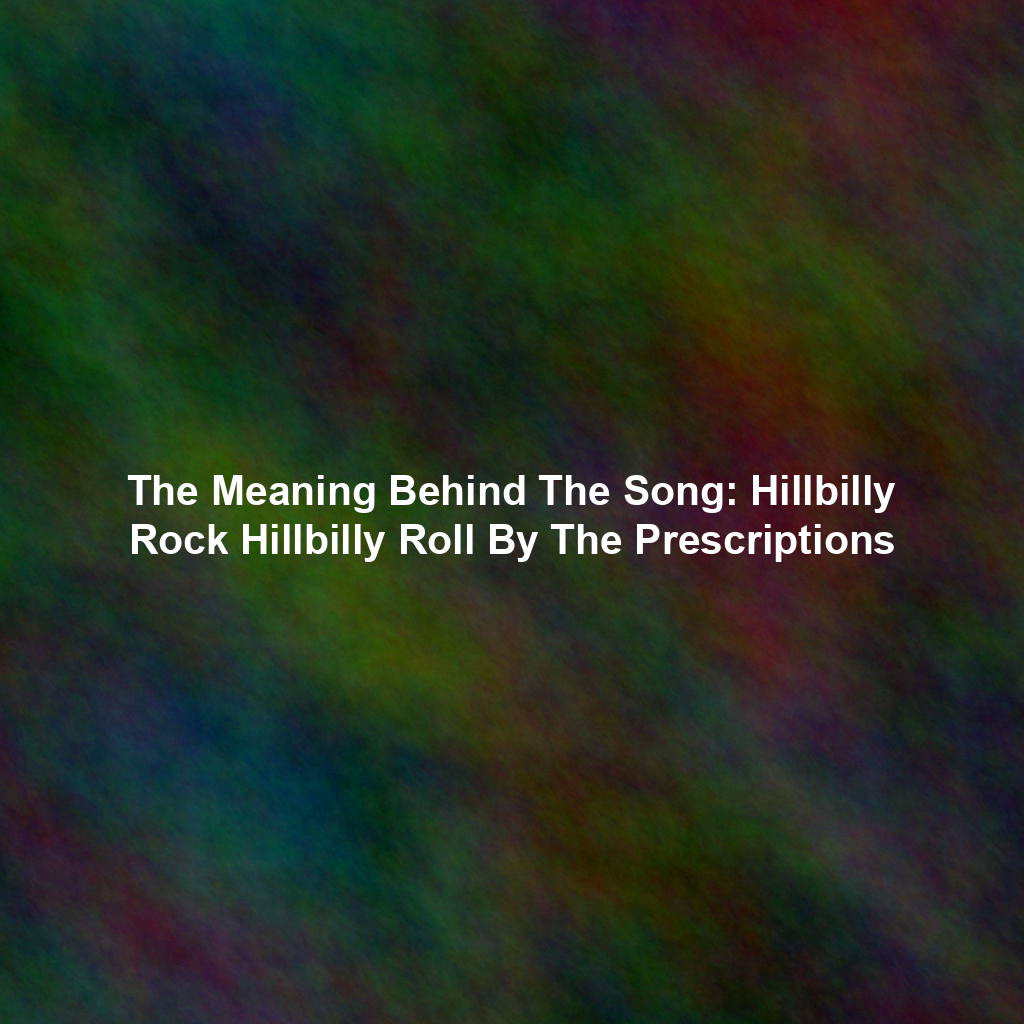 The Meaning Behind The Song: Hillbilly Rock Hillbilly Roll By The Prescriptions