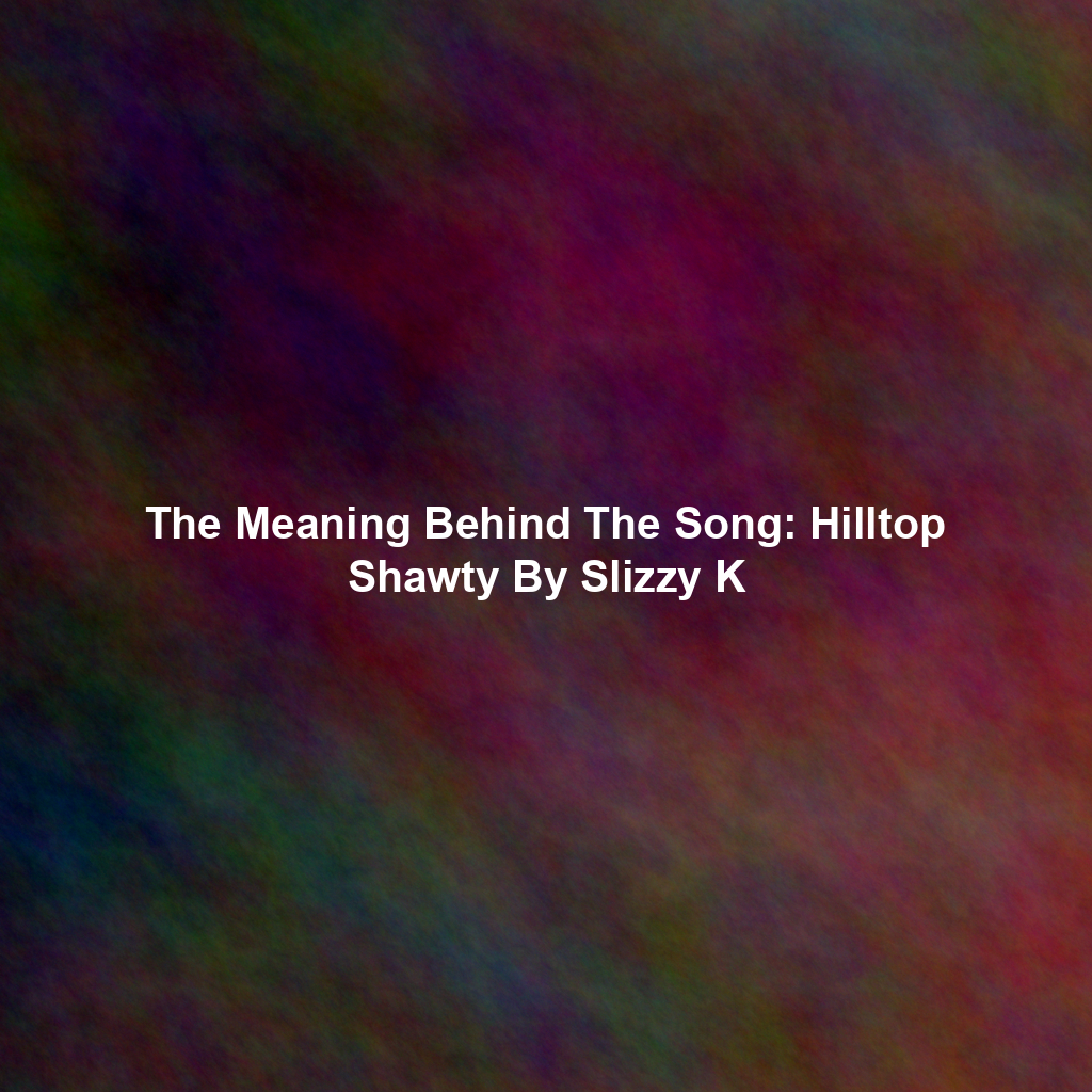 The Meaning Behind The Song: Hilltop Shawty By Slizzy K
