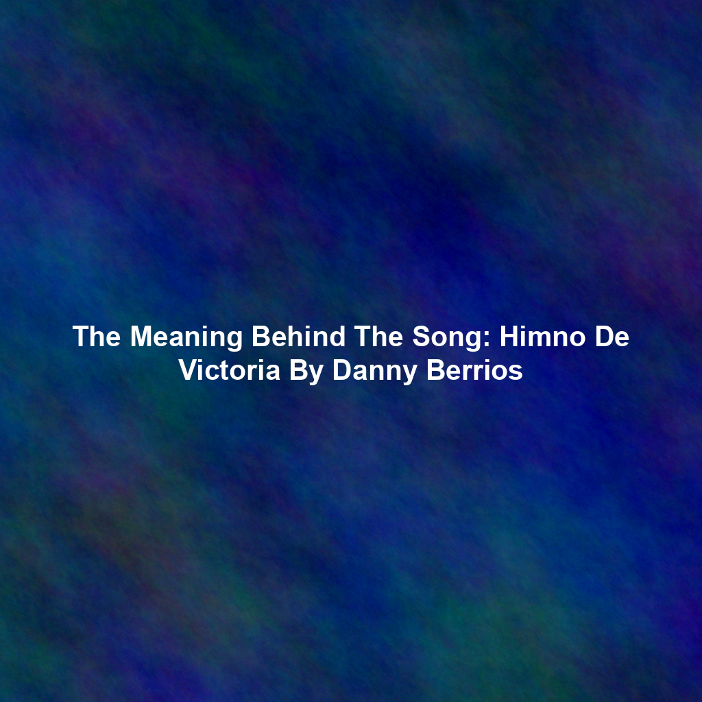 The Meaning Behind The Song: Himno De Victoria By Danny Berrios
