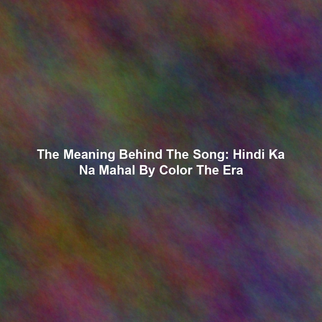 The Meaning Behind The Song: Hindi Ka Na Mahal By Color The Era