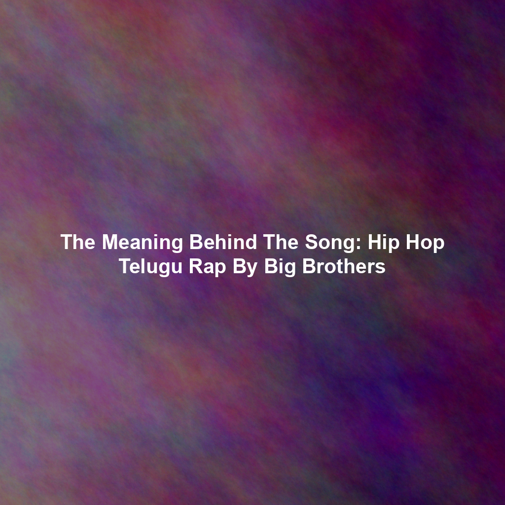 The Meaning Behind The Song: Hip Hop Telugu Rap By Big Brothers