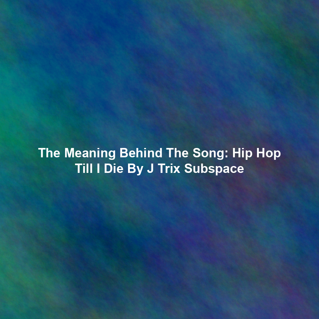 The Meaning Behind The Song: Hip Hop Till I Die By J Trix Subspace