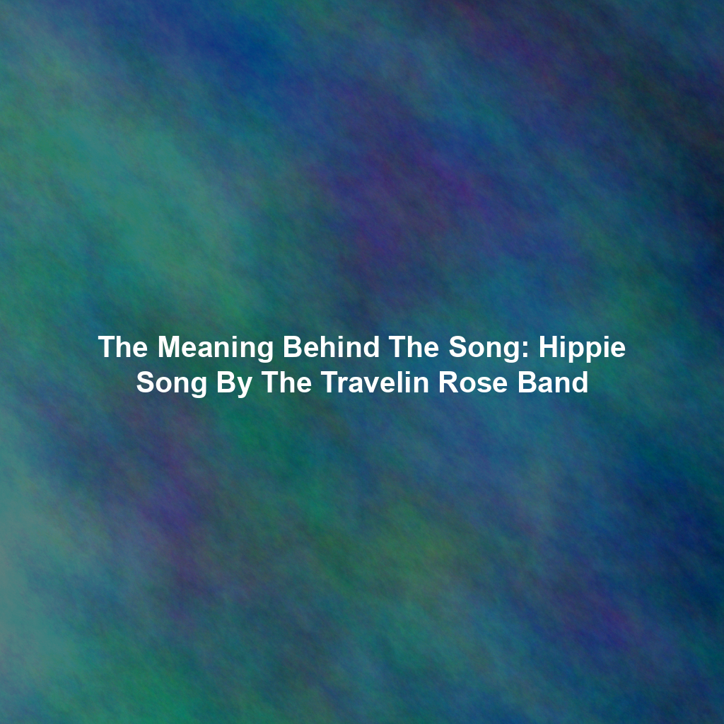The Meaning Behind The Song: Hippie Song By The Travelin Rose Band