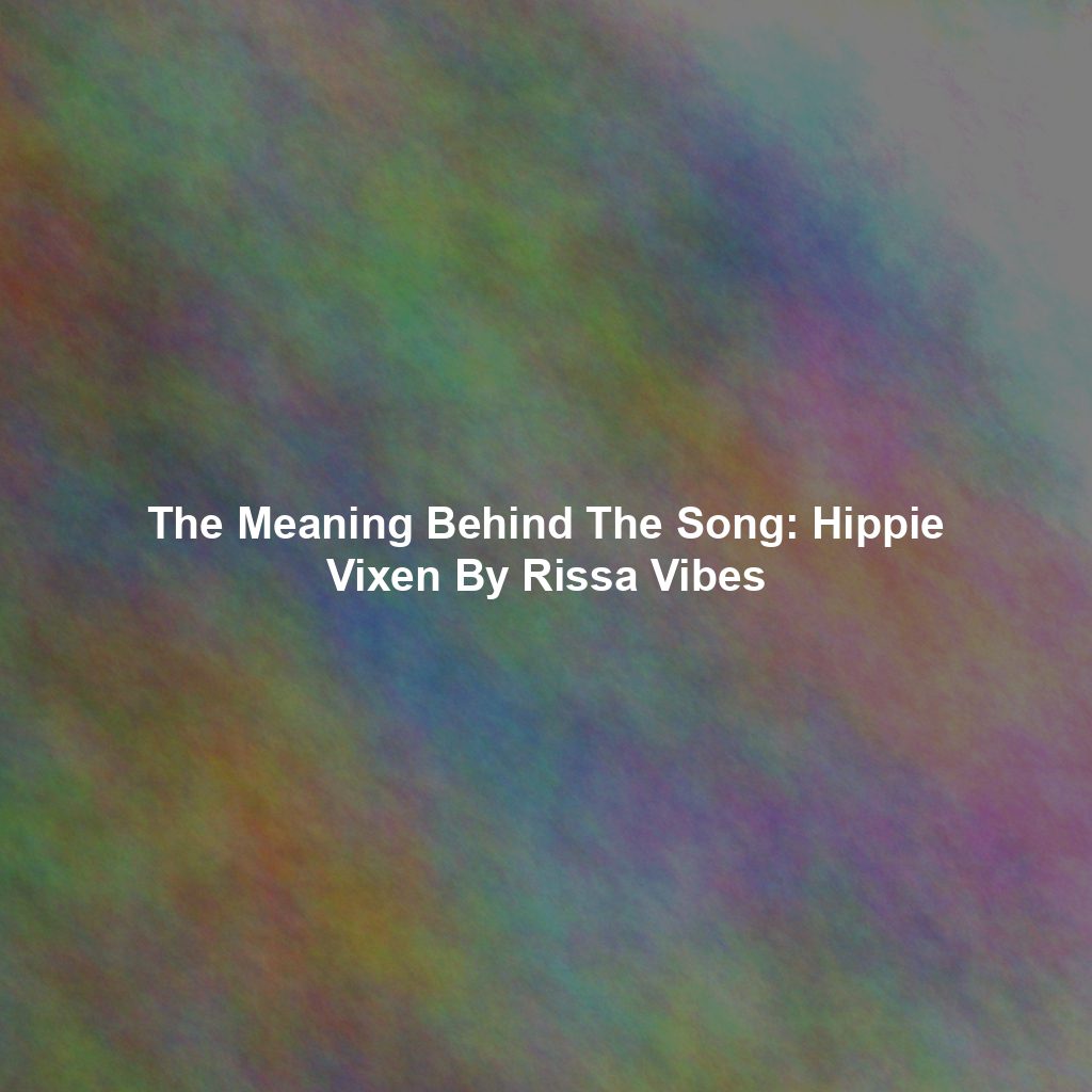 The Meaning Behind The Song: Hippie Vixen By Rissa Vibes