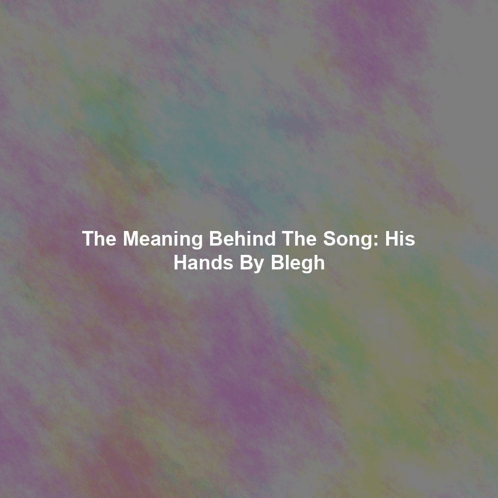 The Meaning Behind The Song: His Hands By Blegh