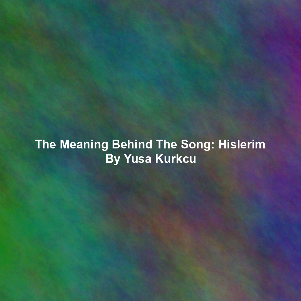 The Meaning Behind The Song: Hislerim By Yusa Kurkcu
