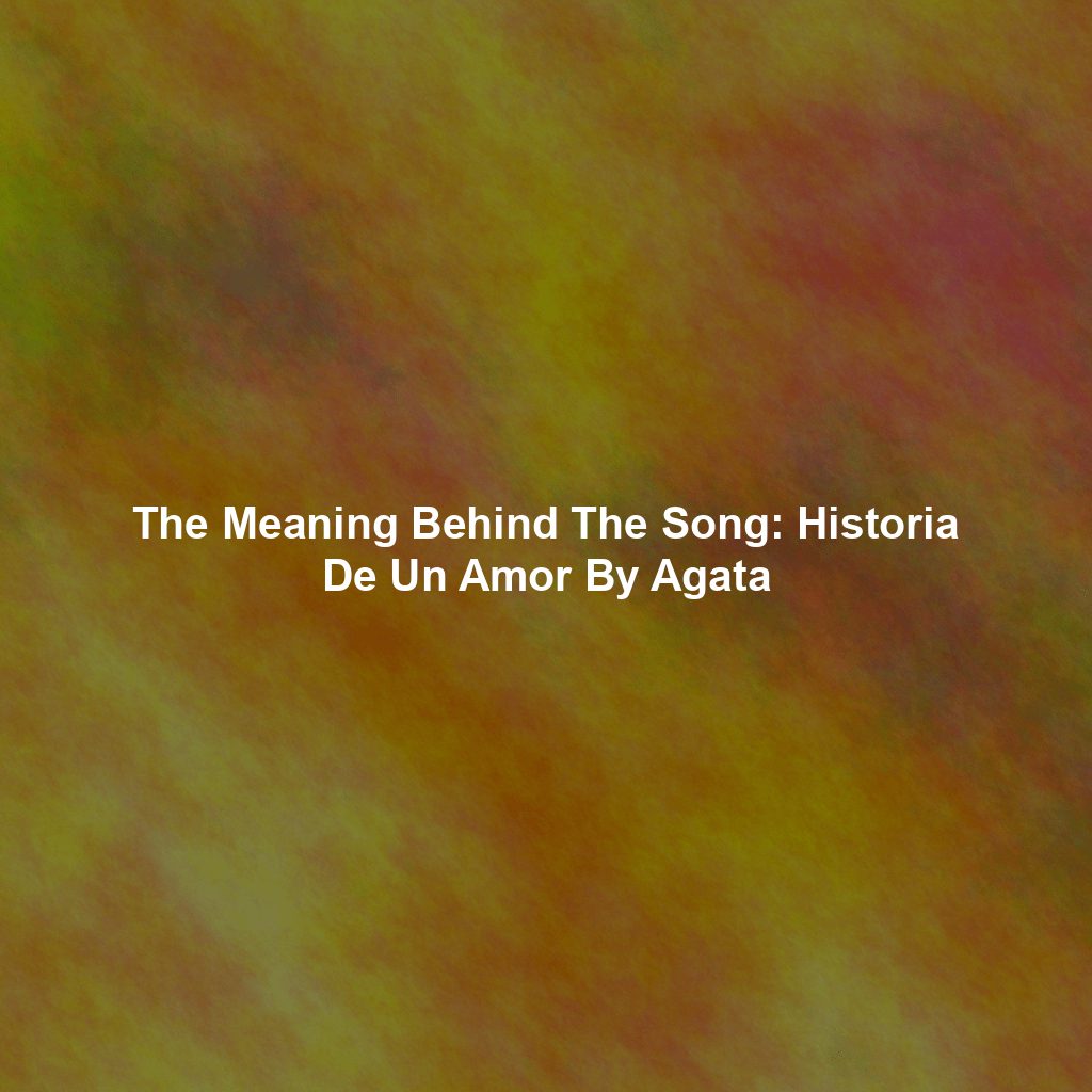 The Meaning Behind The Song: Historia De Un Amor By Agata