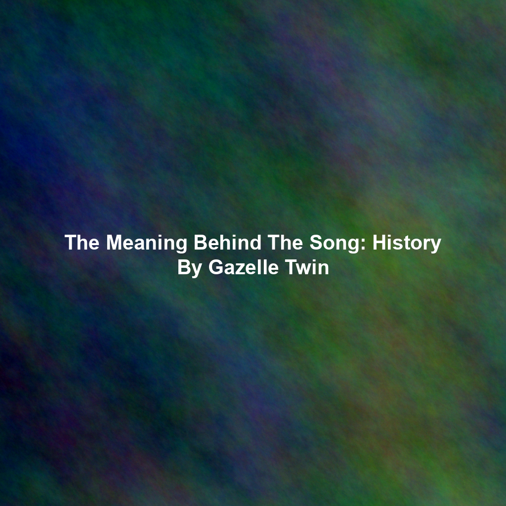 The Meaning Behind The Song: History By Gazelle Twin