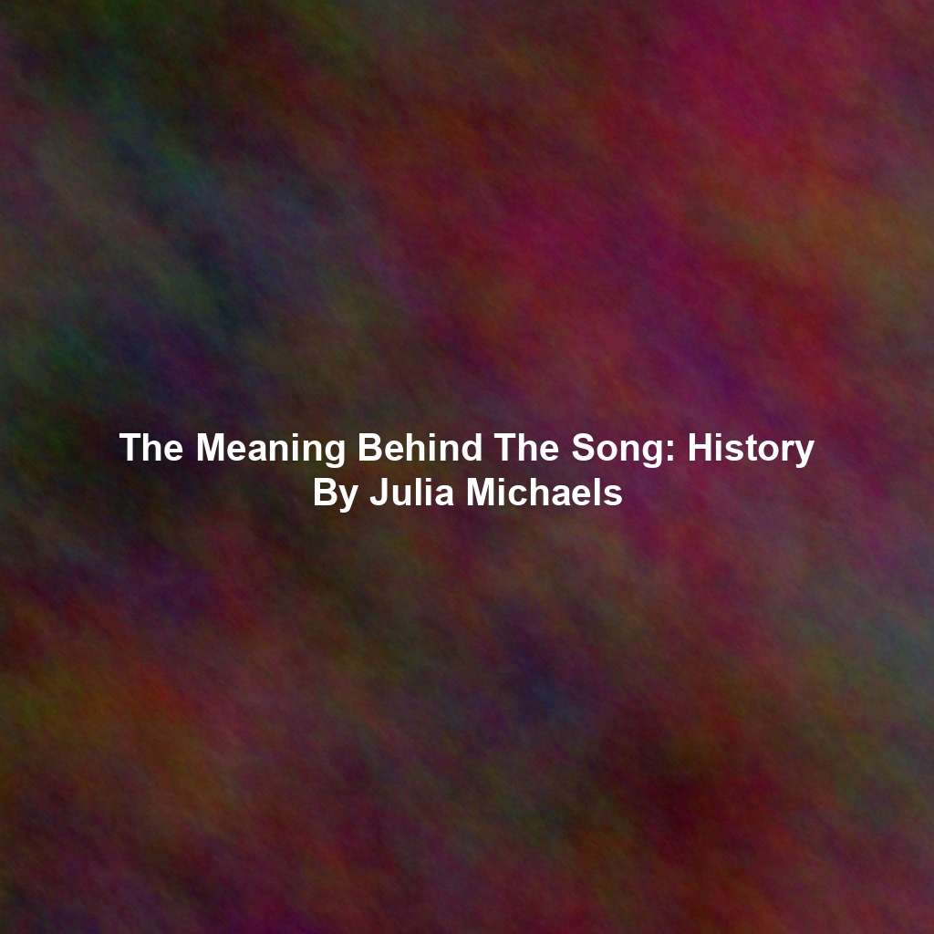 The Meaning Behind The Song: History By Julia Michaels