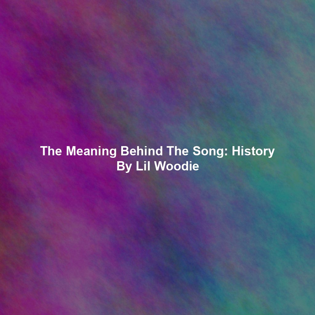 The Meaning Behind The Song: History By Lil Woodie