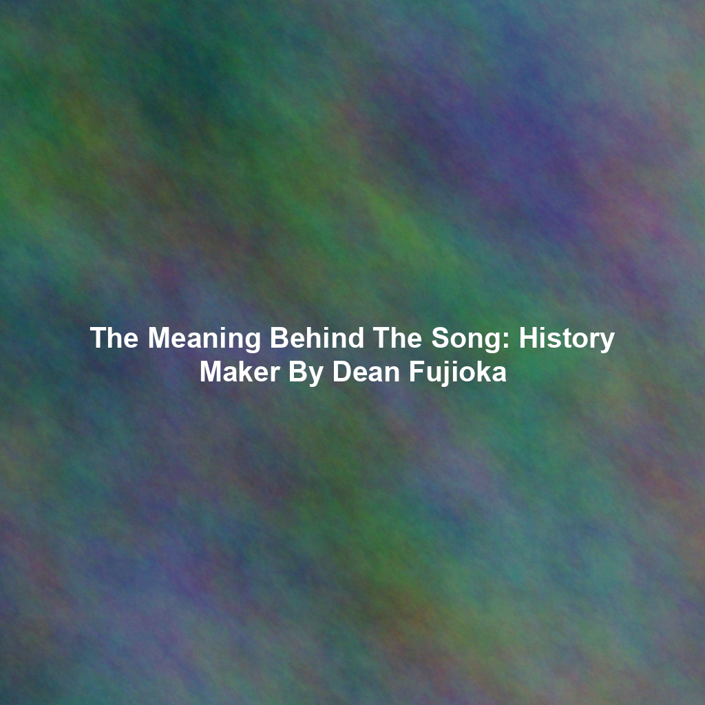 The Meaning Behind The Song: History Maker By Dean Fujioka