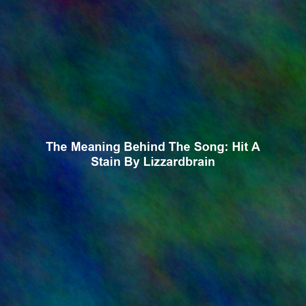 The Meaning Behind The Song: Hit A Stain By Lizzardbrain