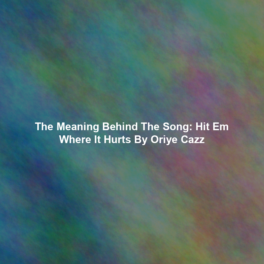 The Meaning Behind The Song: Hit Em Where It Hurts By Oriye Cazz