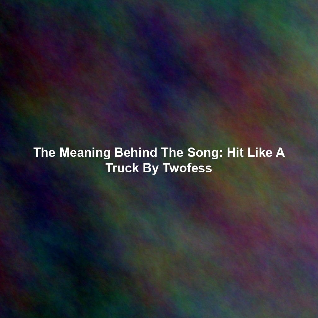 The Meaning Behind The Song: Hit Like A Truck By Twofess