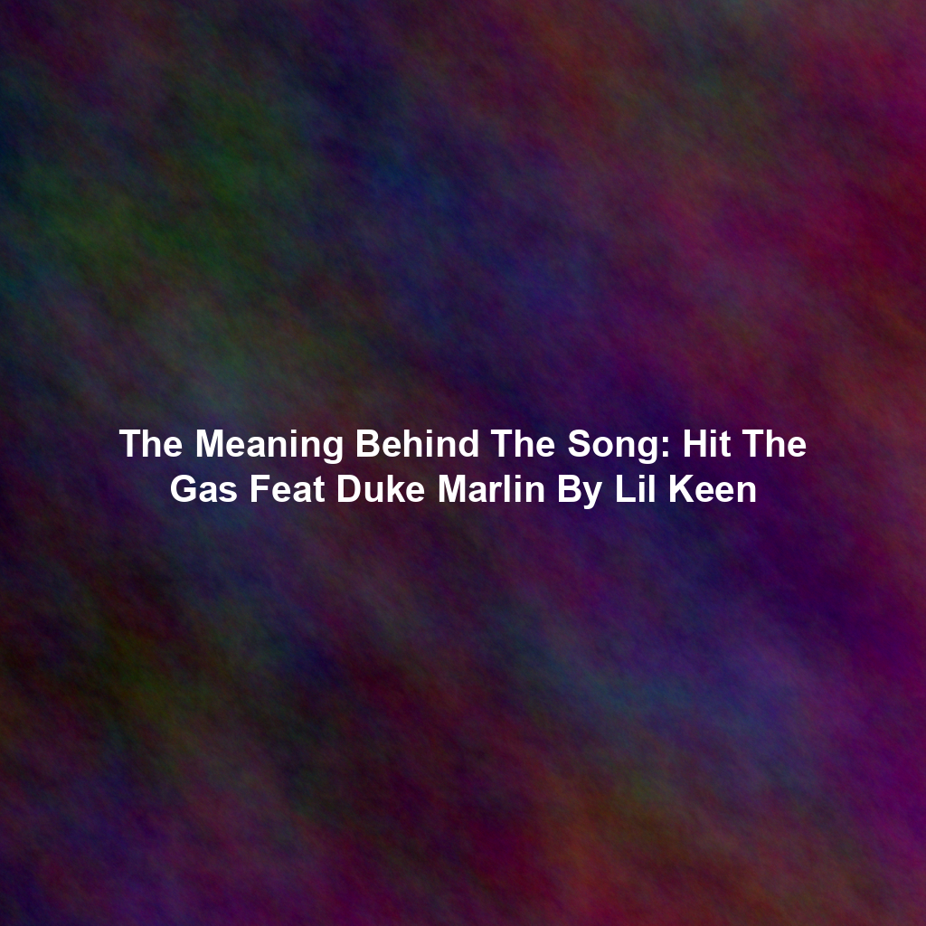 The Meaning Behind The Song: Hit The Gas Feat Duke Marlin By Lil Keen