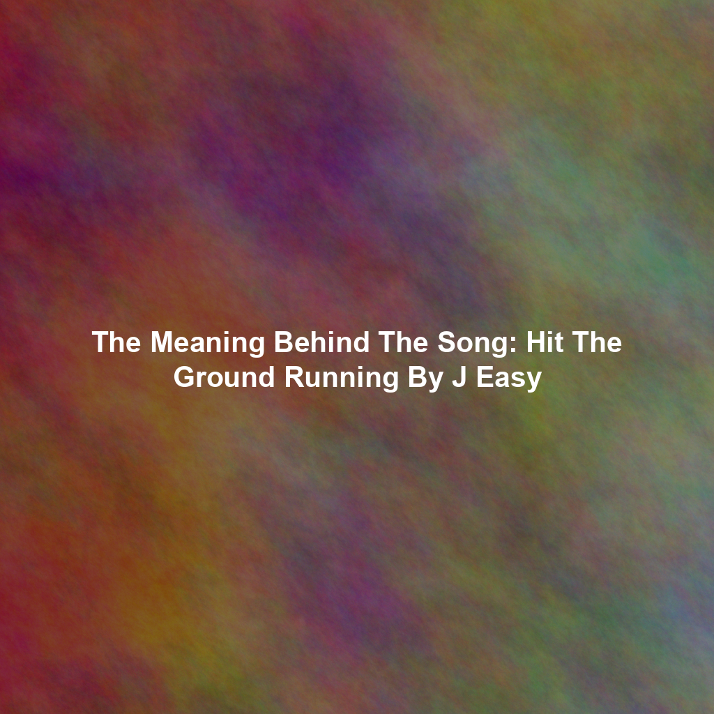 The Meaning Behind The Song: Hit The Ground Running By J Easy