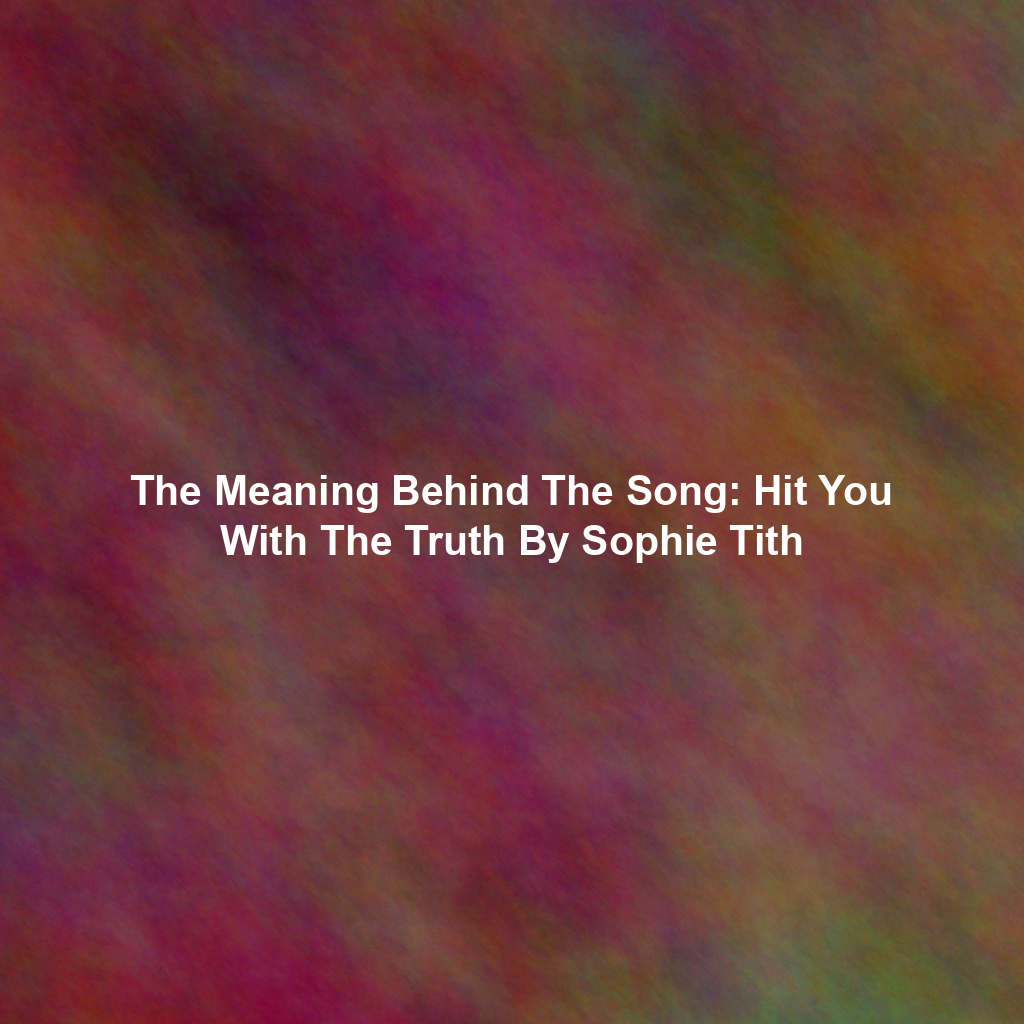 The Meaning Behind The Song: Hit You With The Truth By Sophie Tith