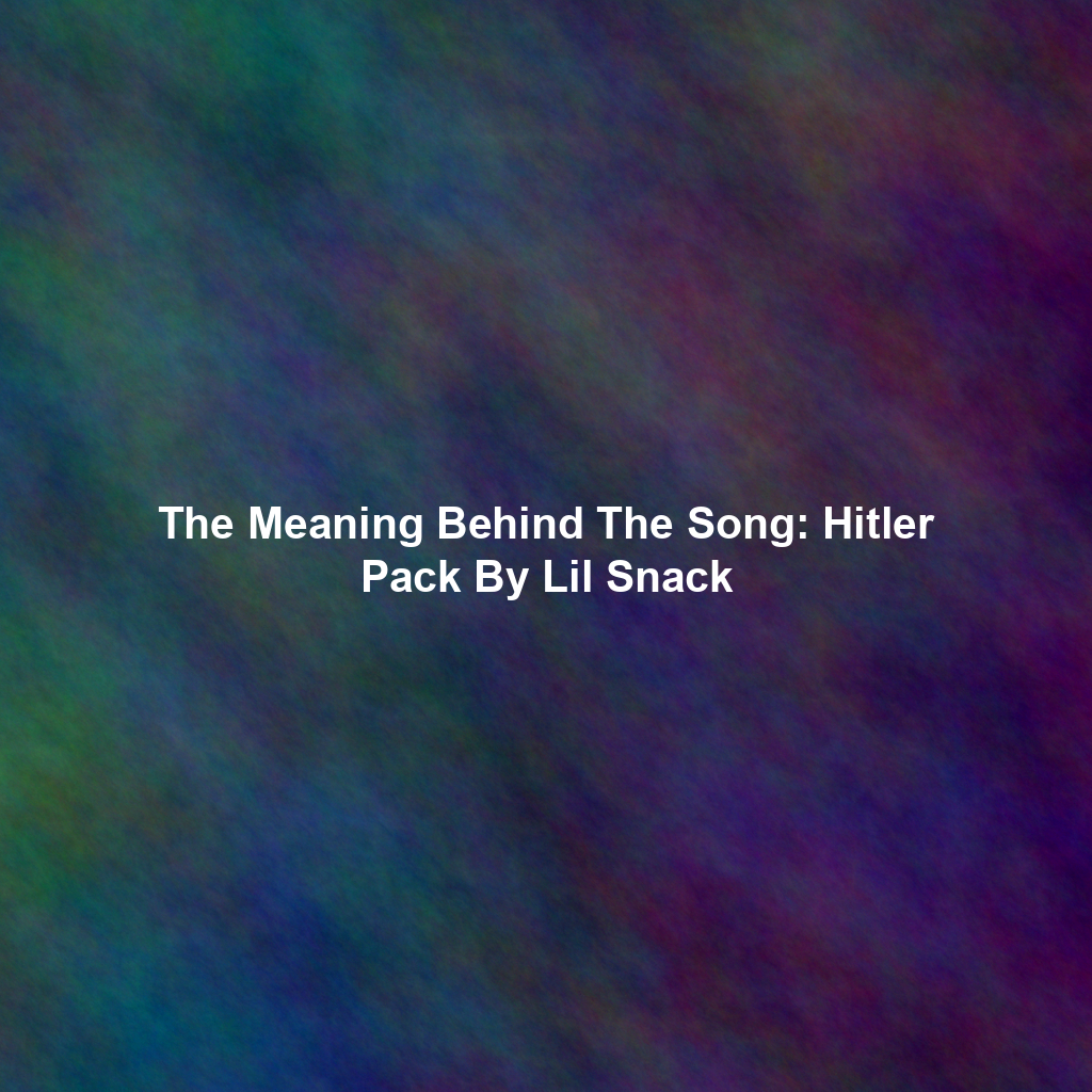 The Meaning Behind The Song: Hitler Pack By Lil Snack