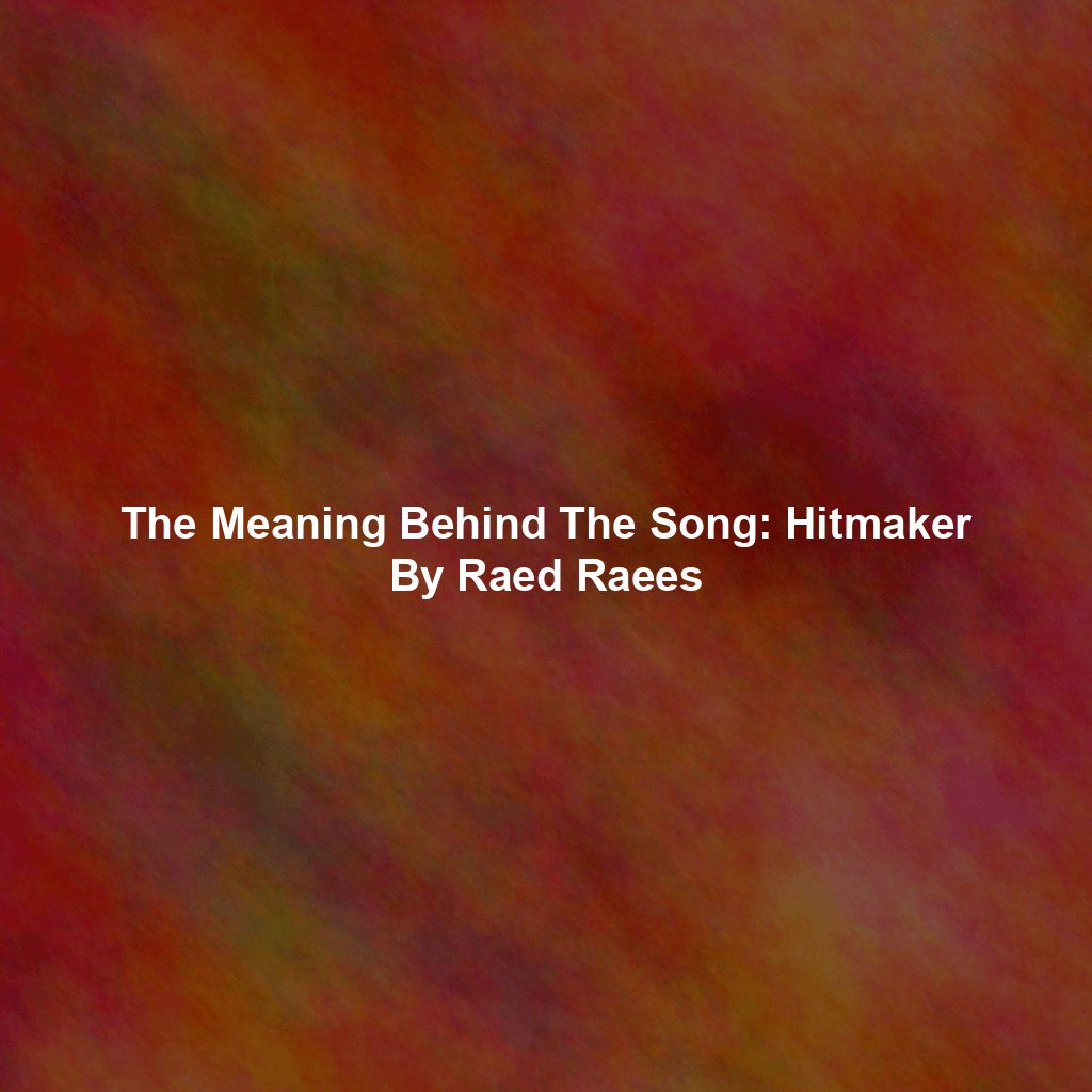 The Meaning Behind The Song: Hitmaker By Raed Raees