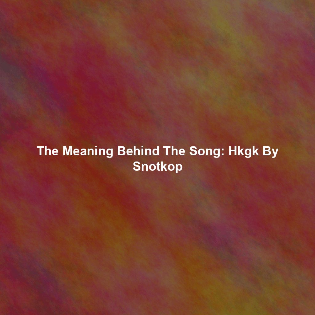 The Meaning Behind The Song: Hkgk By Snotkop