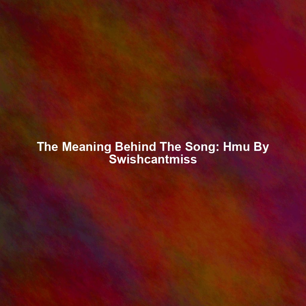 The Meaning Behind The Song: Hmu By Swishcantmiss