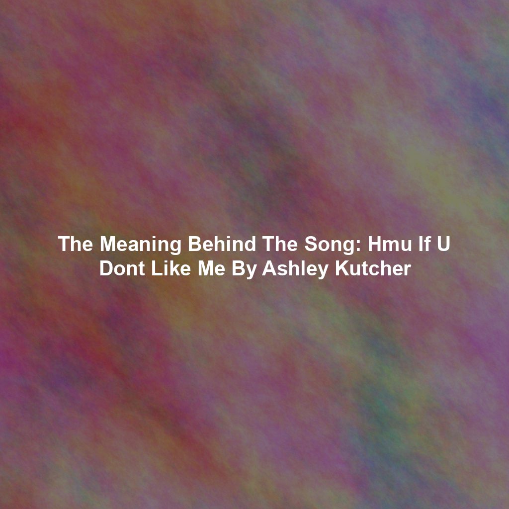 The Meaning Behind The Song: Hmu If U Dont Like Me By Ashley Kutcher