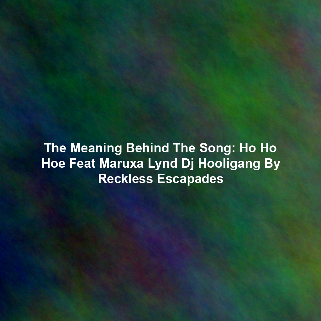 The Meaning Behind The Song: Ho Ho Hoe Feat Maruxa Lynd Dj Hooligang By Reckless Escapades