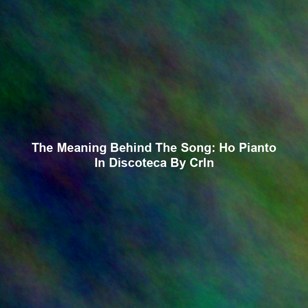 The Meaning Behind The Song: Ho Pianto In Discoteca By Crln