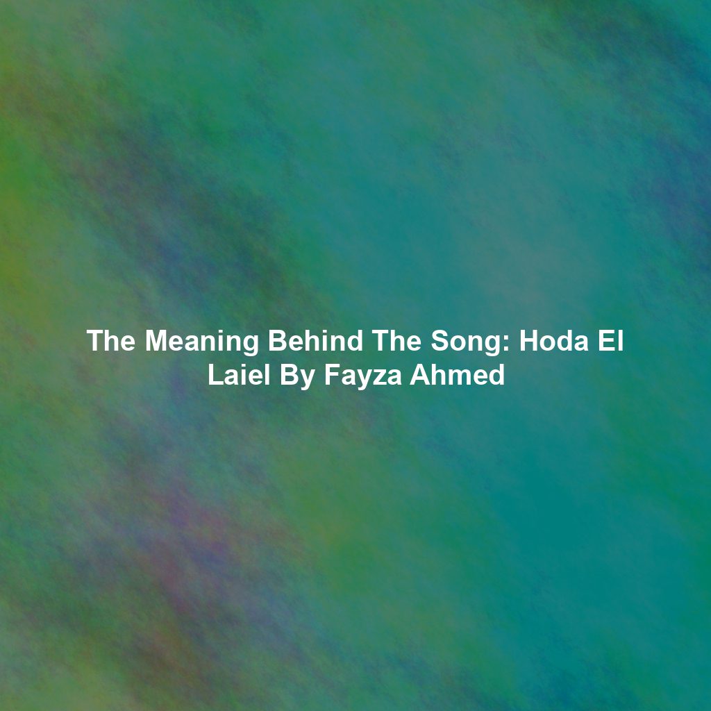The Meaning Behind The Song: Hoda El Laiel By Fayza Ahmed