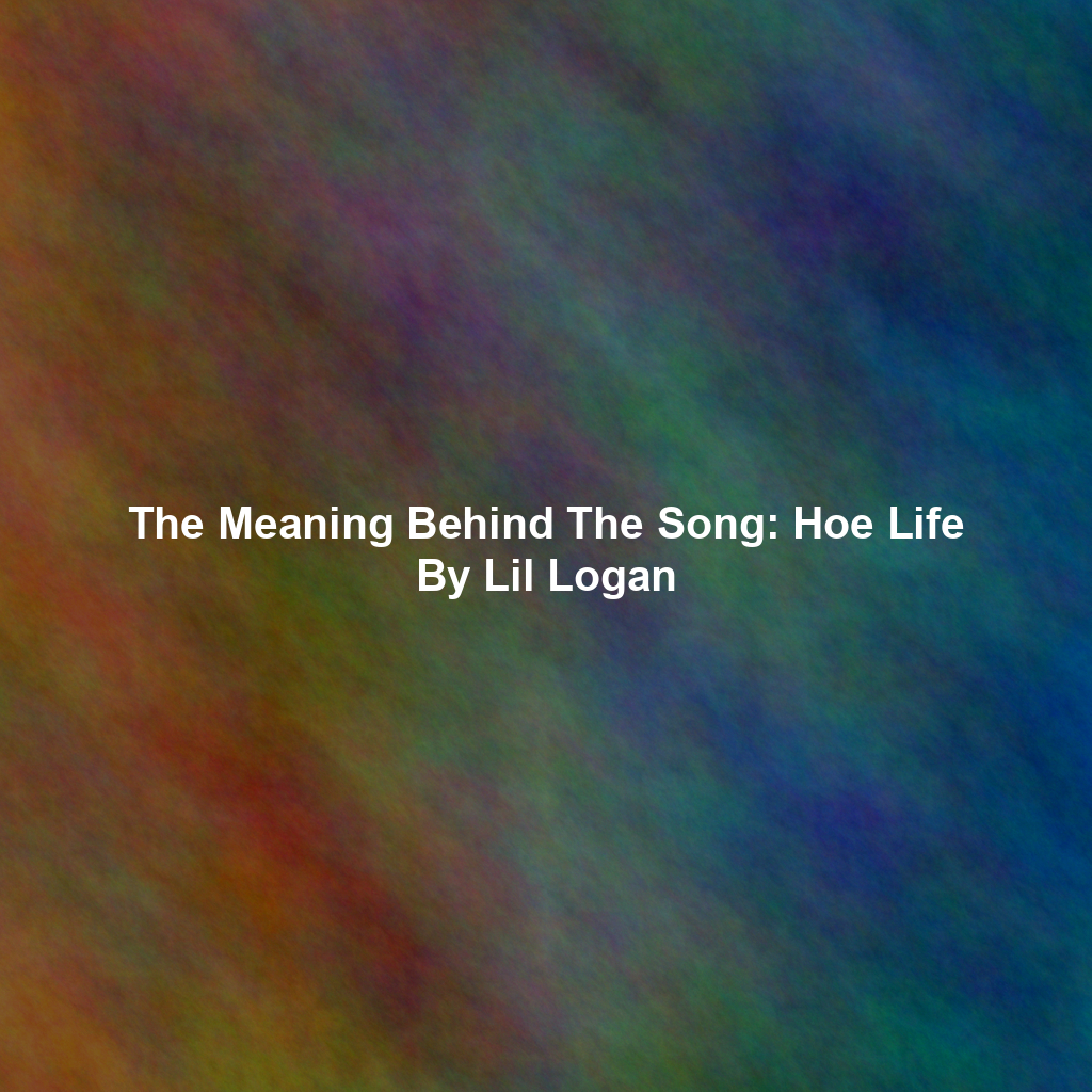 The Meaning Behind The Song: Hoe Life By Lil Logan