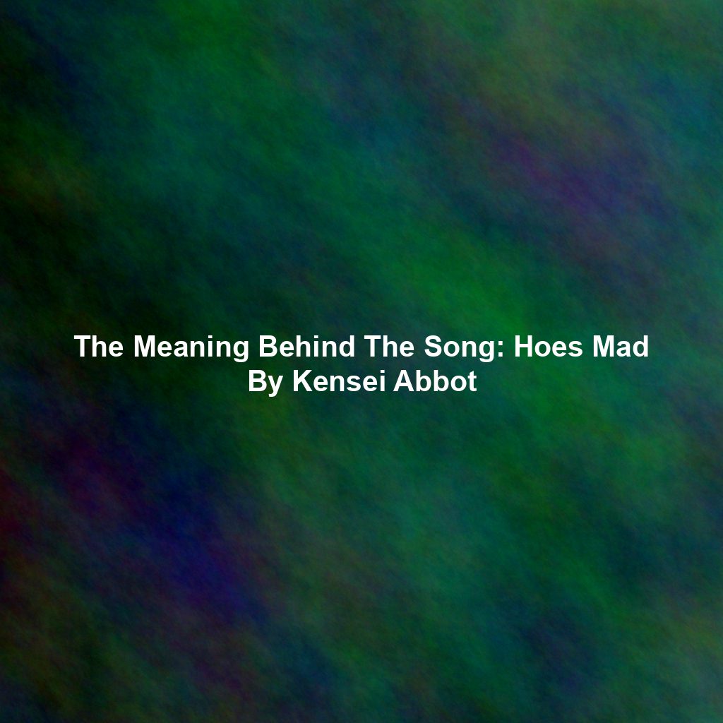 The Meaning Behind The Song: Hoes Mad By Kensei Abbot