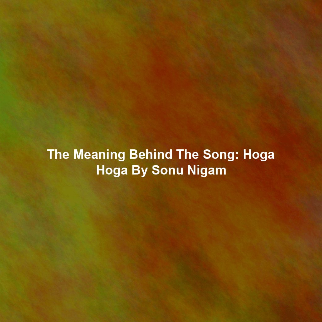 The Meaning Behind The Song: Hoga Hoga By Sonu Nigam