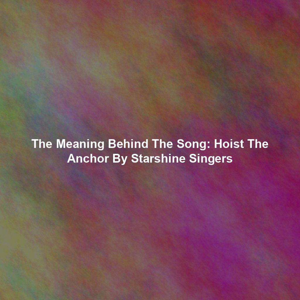 The Meaning Behind The Song: Hoist The Anchor By Starshine Singers