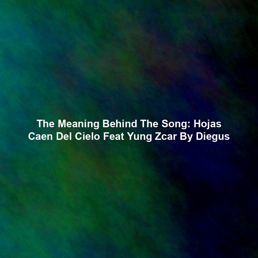 The Meaning Behind The Song: Hojas Caen Del Cielo Feat Yung Zcar By Diegus