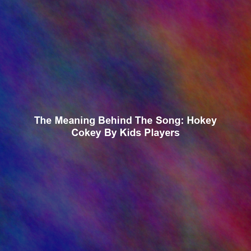 The Meaning Behind The Song: Hokey Cokey By Kids Players