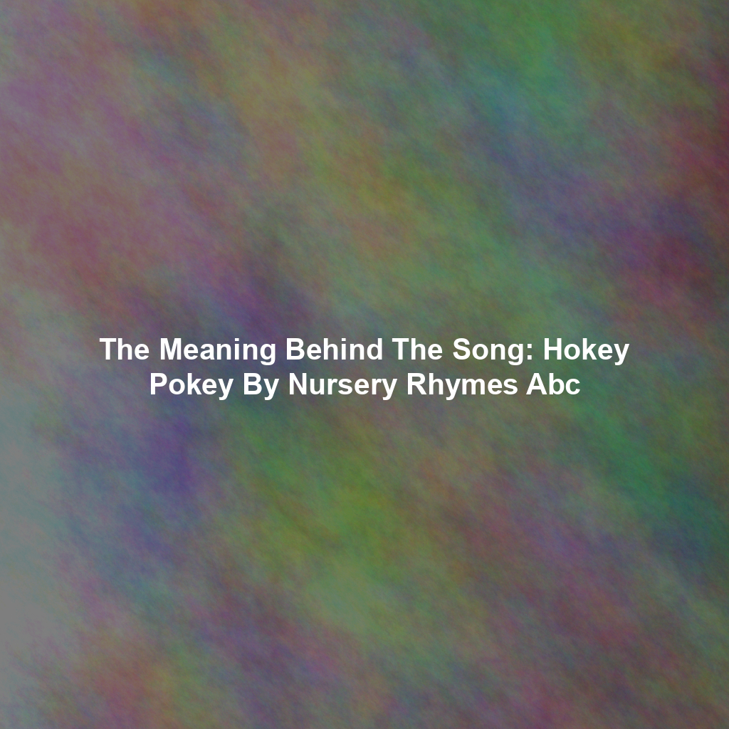 The Meaning Behind The Song: Hokey Pokey By Nursery Rhymes Abc