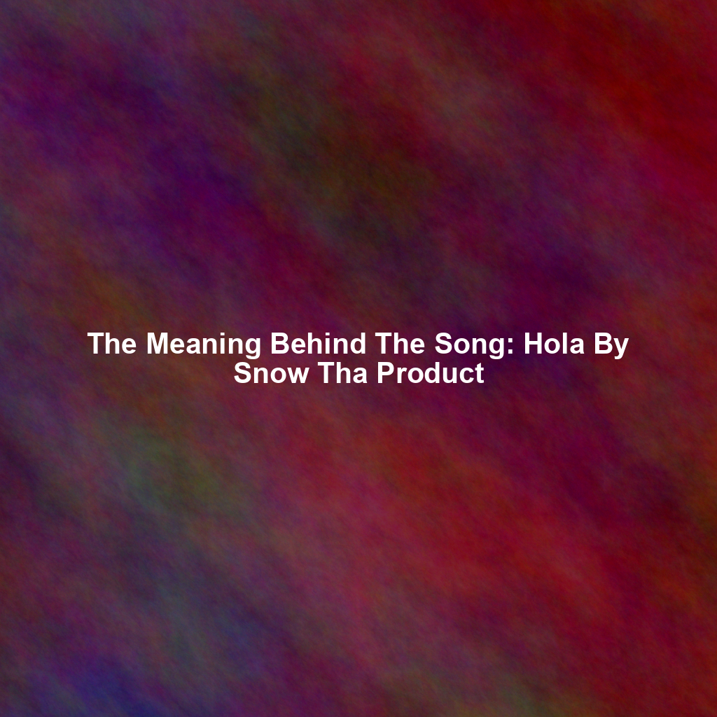 The Meaning Behind The Song: Hola By Snow Tha Product