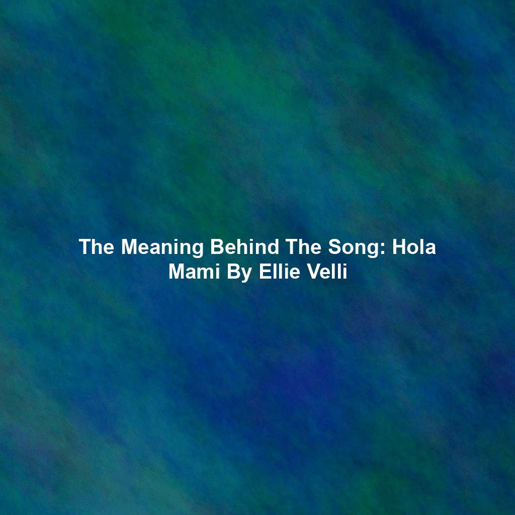 The Meaning Behind The Song: Hola Mami By Ellie Velli