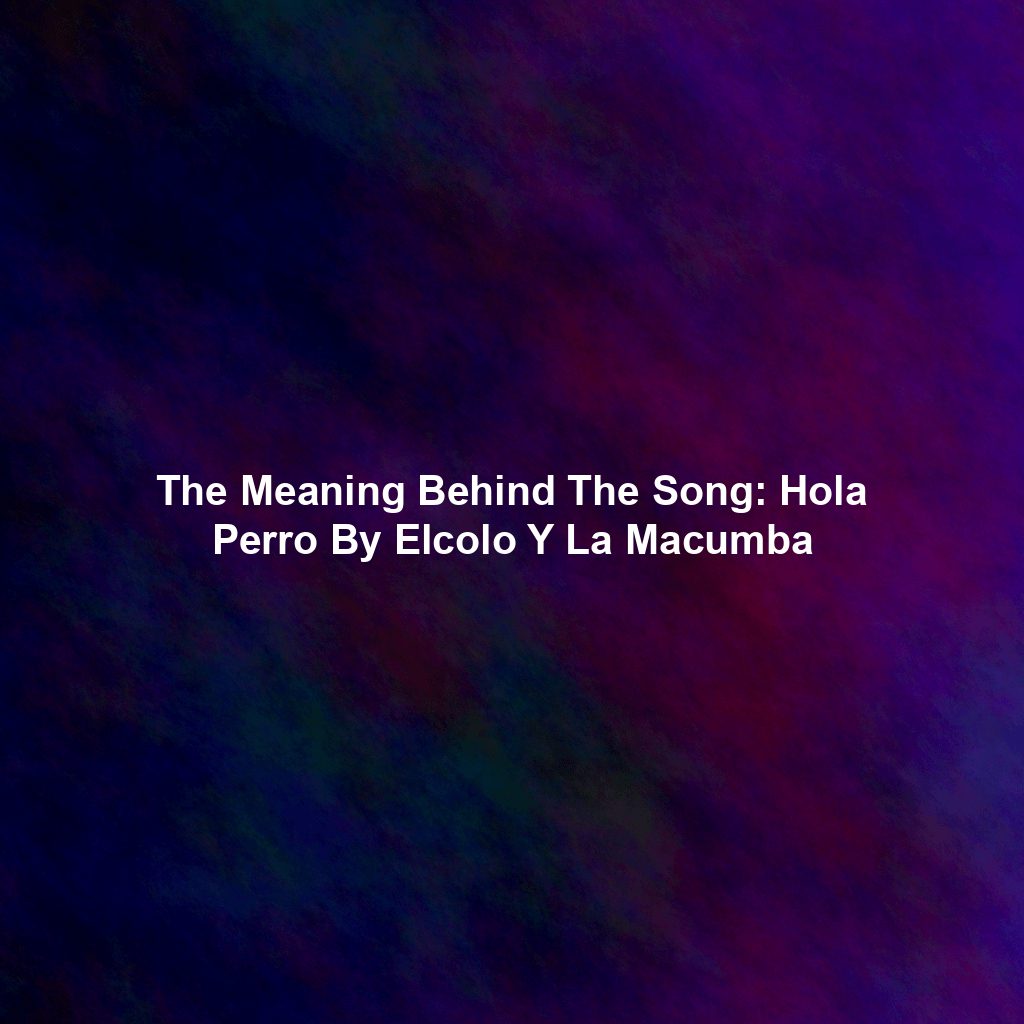 The Meaning Behind The Song: Hola Perro By Elcolo Y La Macumba