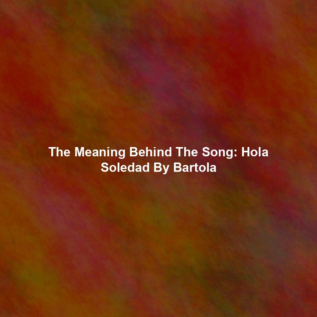 The Meaning Behind The Song: Hola Soledad By Bartola