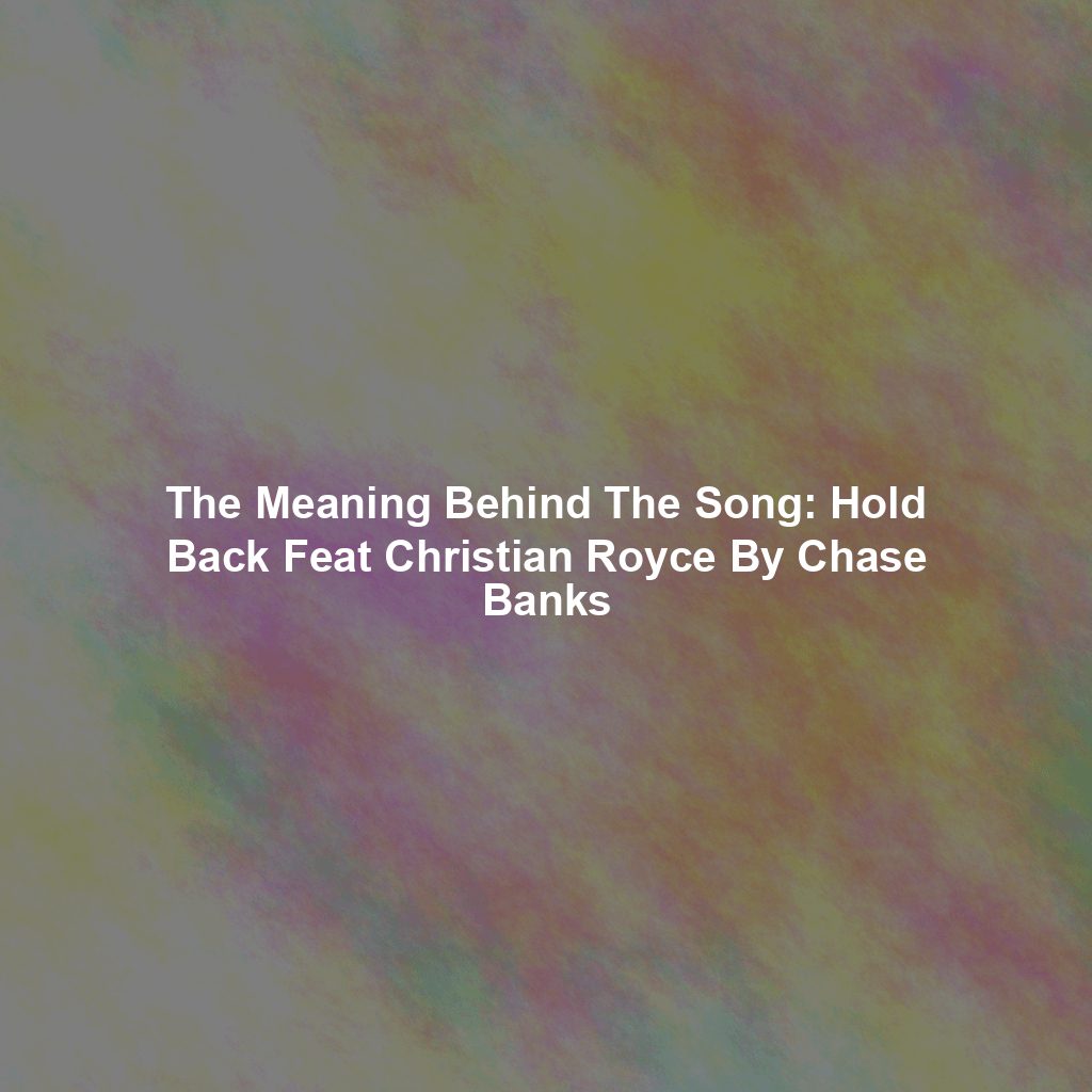 The Meaning Behind The Song: Hold Back Feat Christian Royce By Chase Banks