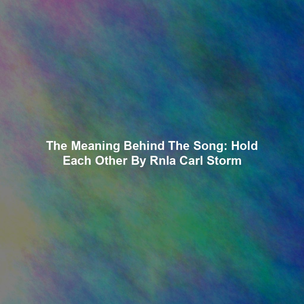The Meaning Behind The Song: Hold Each Other By Rnla Carl Storm