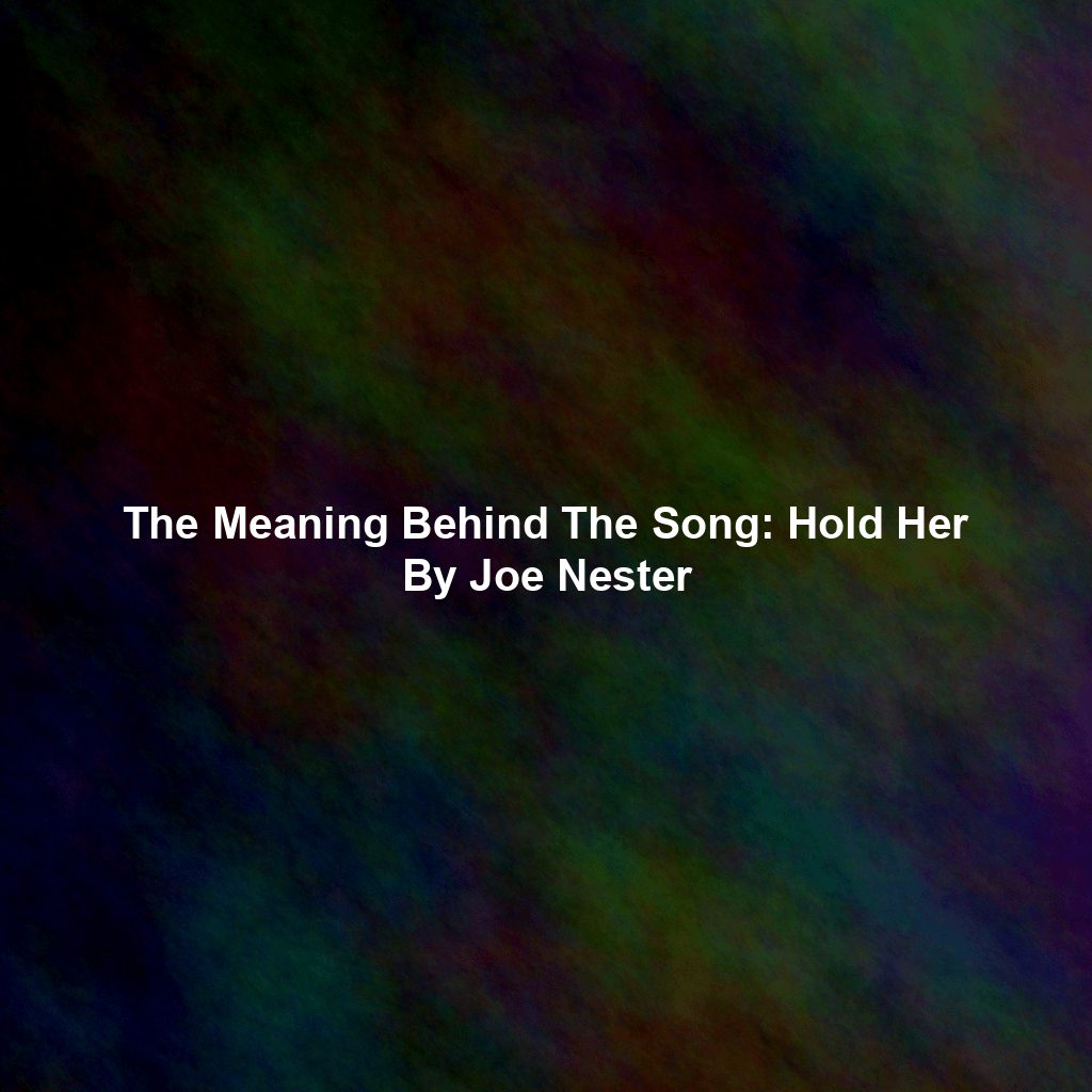 The Meaning Behind The Song: Hold Her By Joe Nester