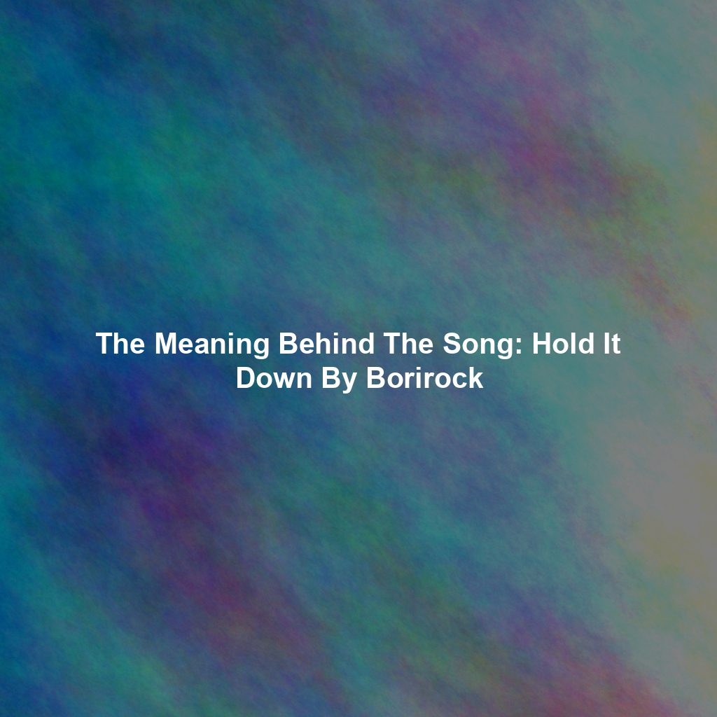 The Meaning Behind The Song: Hold It Down By Borirock